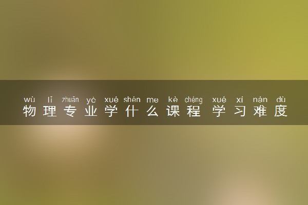 物理专业学什么课程 学习难度大吗