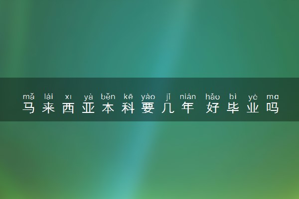 马来西亚本科要几年 好毕业吗
