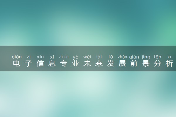 电子信息专业未来发展前景分析 毕业后能做什么工作