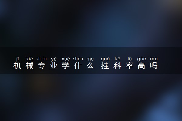 机械专业学什么 挂科率高吗