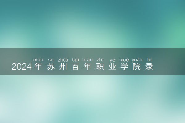 2024年苏州百年职业学院录取分数线是多少 各省最低分数线及位次