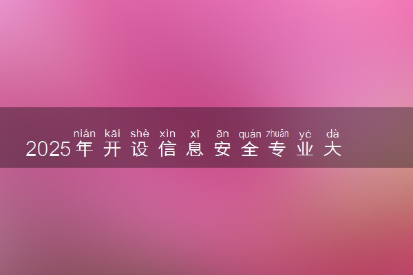 2025年开设信息安全专业大学排名及评级 高校排行榜