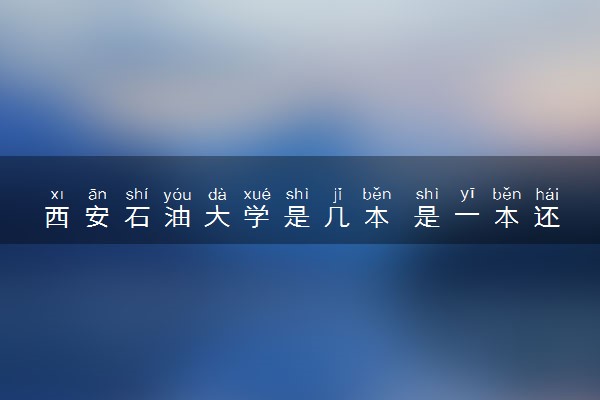 西安石油大学是几本 是一本还是二本大学