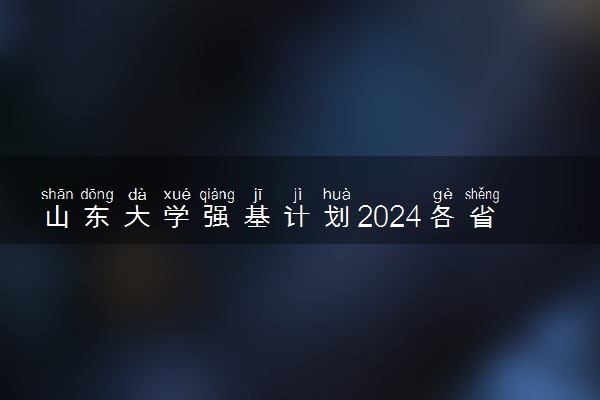 山东大学强基计划2024各省入围分数线