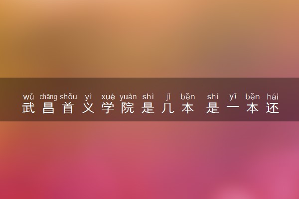 武昌首义学院是几本 是一本还是二本大学