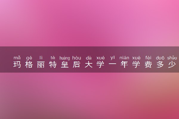 玛格丽特皇后大学一年学费多少钱 读完有用吗