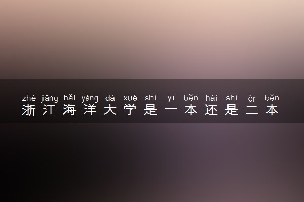 浙江海洋大学是一本还是二本 算好大学吗