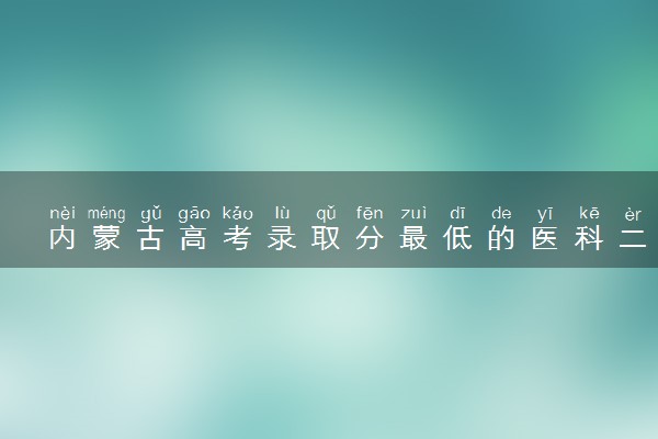 内蒙古高考录取分最低的医科二本大学(2025年参考)