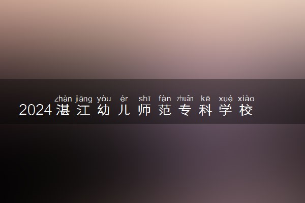 2024湛江幼儿师范专科学校在辽宁录取分数线 各专业分数及位次