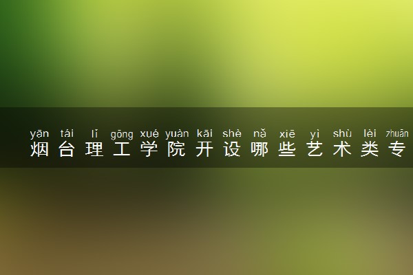 烟台理工学院开设哪些艺术类专业 什么专业前景好