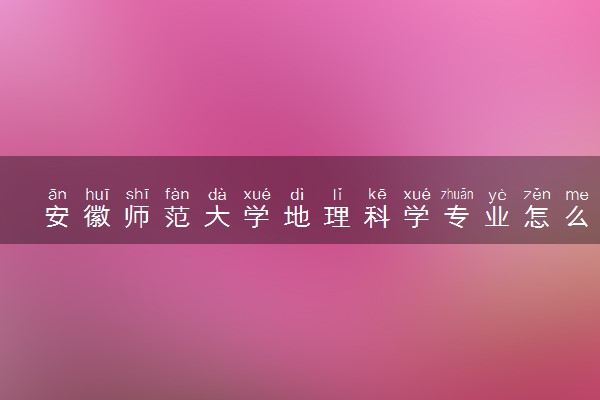 安徽师范大学地理科学专业怎么样 录取分数线多少