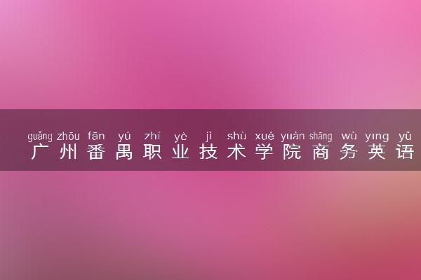 广州番禺职业技术学院商务英语专业怎么样 录取分数线多少
