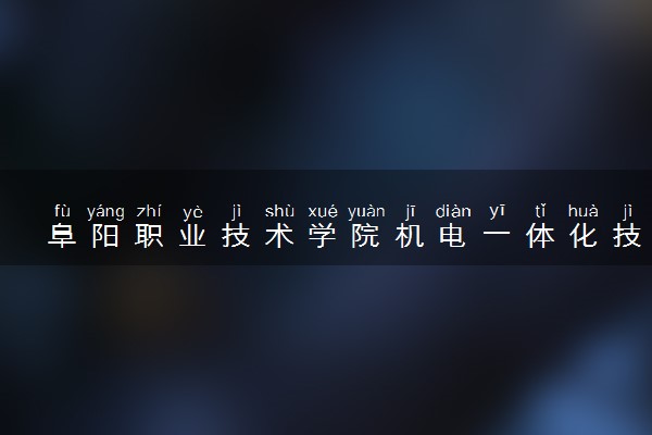 阜阳职业技术学院机电一体化技术专业怎么样 录取分数线多少