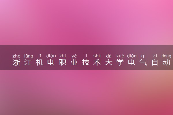浙江机电职业技术大学电气自动化技术专业怎么样 录取分数线多少