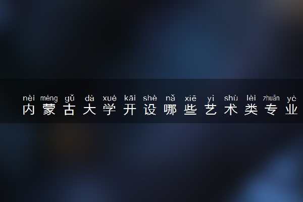 内蒙古大学开设哪些艺术类专业 什么专业前景好