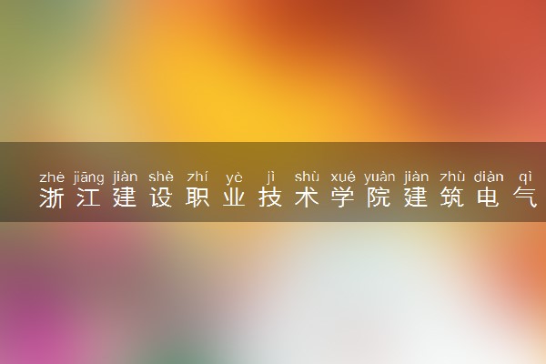 浙江建设职业技术学院建筑电气工程技术专业怎么样 录取分数线多少