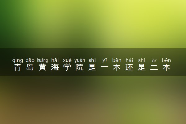 青岛黄海学院是一本还是二本 算好大学吗