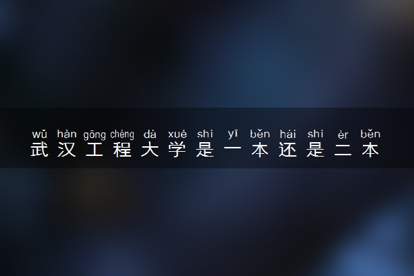 武汉工程大学是一本还是二本 算好大学吗