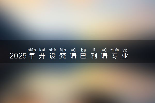 2025年开设梵语巴利语专业大学排名及评级 高校排行榜