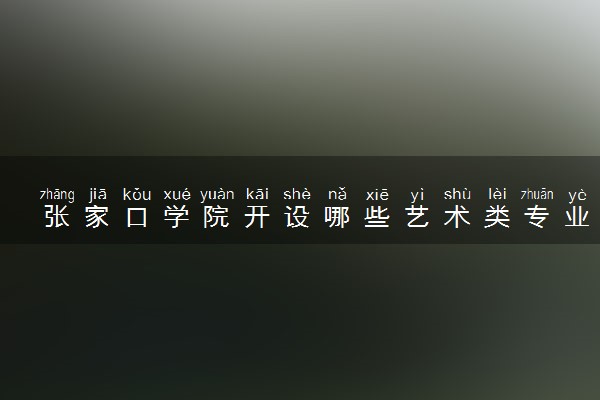 张家口学院开设哪些艺术类专业 什么专业前景好