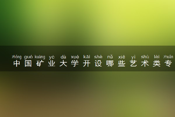 中国矿业大学开设哪些艺术类专业 什么专业前景好