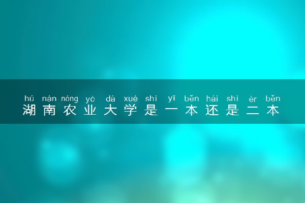 湖南农业大学是一本还是二本 算好大学吗