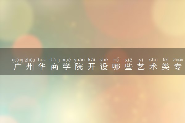 广州华商学院开设哪些艺术类专业 什么专业前景好
