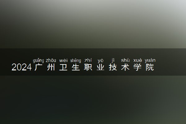 2024广州卫生职业技术学院在四川录取分数线 各专业分数及位次