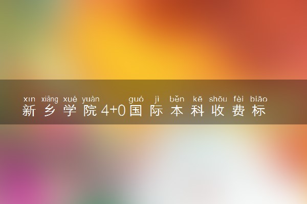 新乡学院4+0国际本科收费标准 学费多少钱
