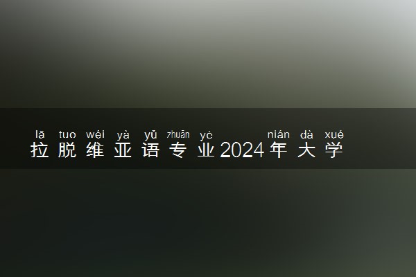 拉脱维亚语专业2024年大学排名 最好的大学排行榜