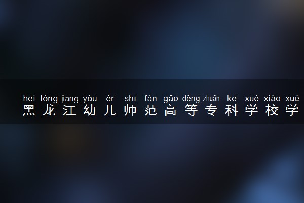 黑龙江幼儿师范高等专科学校学前教育专业怎么样 录取分数线多少