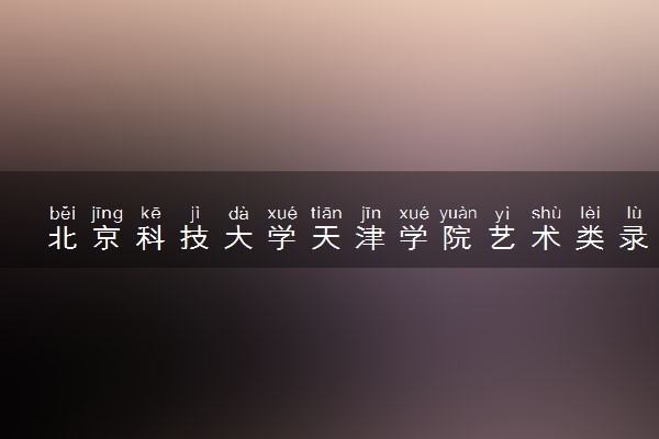 北京科技大学天津学院艺术类录取分数线是多少 各省分数整理