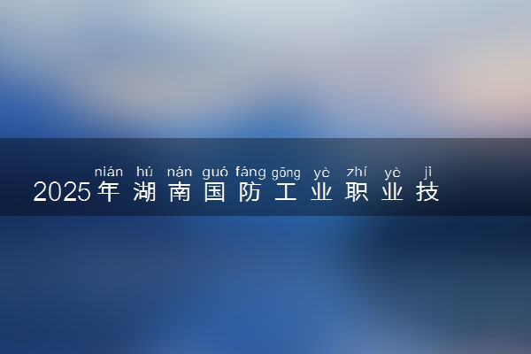 2025年湖南国防工业职业技术学院单招招生计划及专业