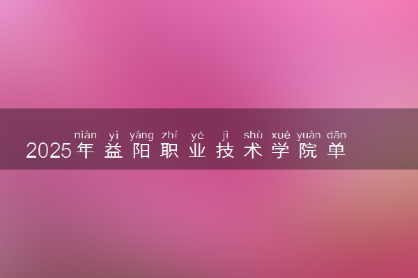 2025年益阳职业技术学院单招招生计划及专业