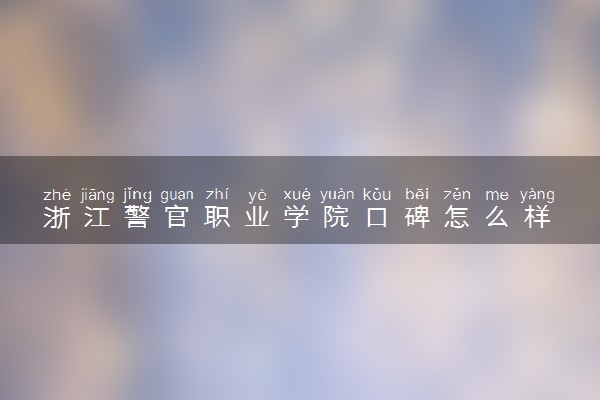 浙江警官职业学院口碑怎么样 学校好不好