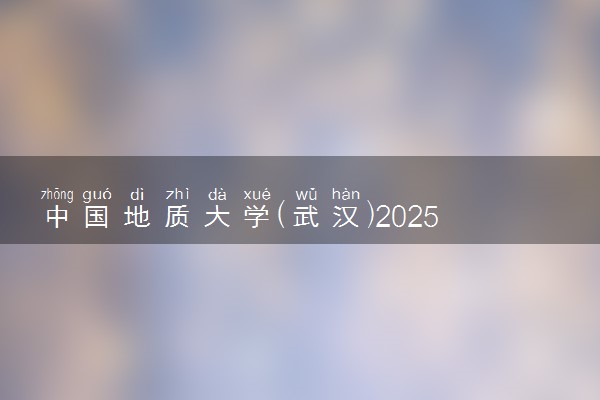 中国地质大学(武汉)2025录取分数线整理 最低多少分可以考上
