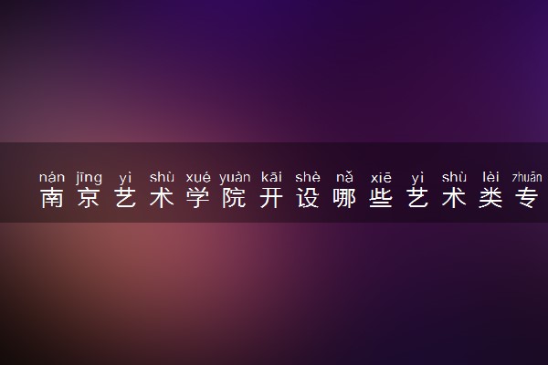 南京艺术学院开设哪些艺术类专业 什么专业前景好
