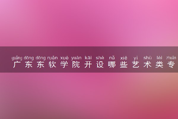 广东东软学院开设哪些艺术类专业 什么专业前景好