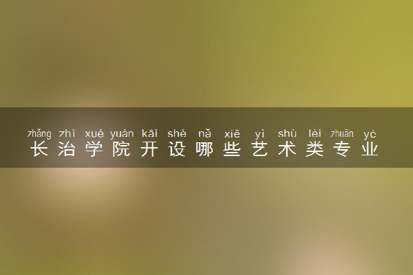 长治学院开设哪些艺术类专业 什么专业前景好