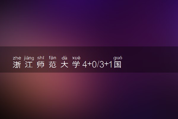 浙江师范大学4+0/3+1国际本科收费标准 学费多少钱