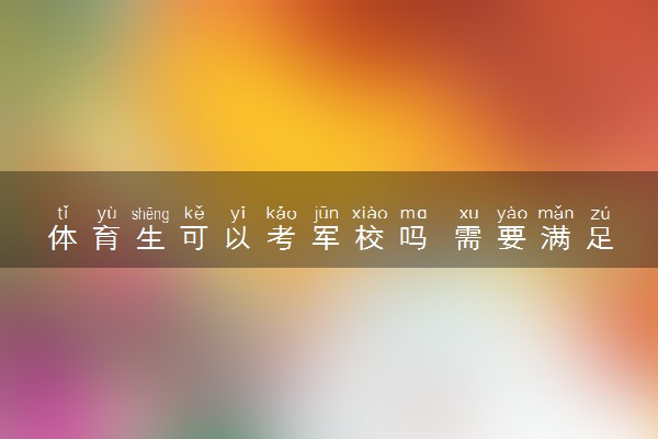 体育生可以考军校吗 需要满足什么要求