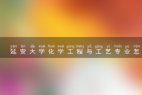 延安大学化学工程与工艺专业怎么样 录取分数线多少