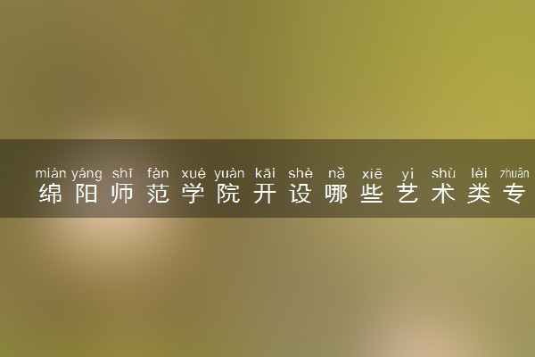 绵阳师范学院开设哪些艺术类专业 什么专业前景好