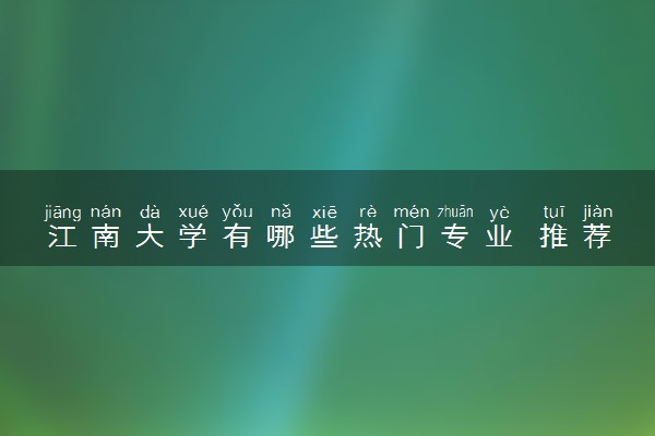 江南大学有哪些热门专业 推荐的王牌专业