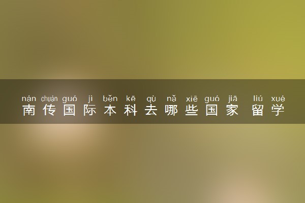 南传国际本科去哪些国家 留学费用高吗