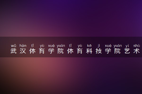 武汉体育学院体育科技学院艺术类考生录取规则是怎样的 有哪些要求