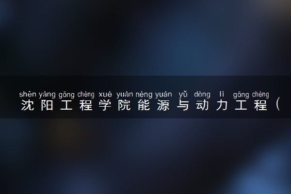 沈阳工程学院能源与动力工程（AISEC）专业怎么样 录取分数线多少