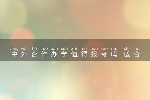 中外合作办学值得报考吗 适合哪些考生