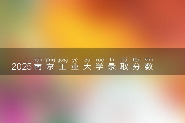 2025南京工业大学录取分数线是多少 各省最低分数线汇总