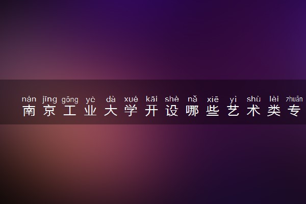 南京工业大学开设哪些艺术类专业 什么专业前景好